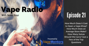 Vape Radio 21: How Much Does it Cost to Open a Vape Shop? How Much Does an Average Store Make? How Many Juices Should We Carry? Just a Few of the Top Questions