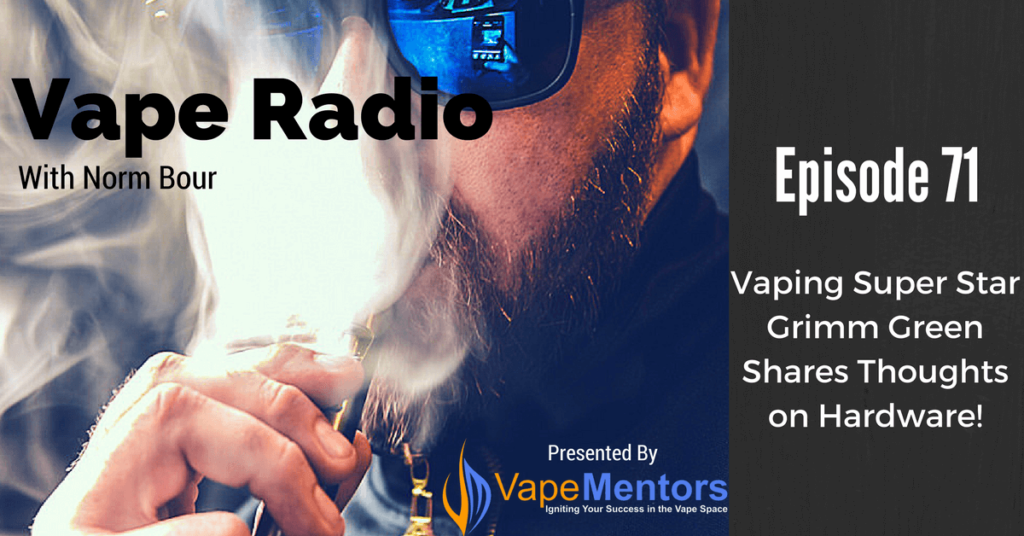 Vape Radio 71: Vaping Super Star Grimm Green Shares Thoughts on Hardware!