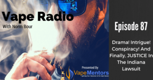 Vape Radio 87: Drama! Intrigue! Conspiracy! And Finally, JUSTICE In The Indiana Lawsuit
