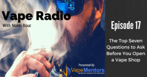 Vape Radio 17: The Top Seven Questions to Ask Before You Open a Vape Shop