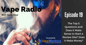 Vape Radio 19: The Top 5 Questions and Does it Make Sense to Start a Review Site? Does it Make Money?