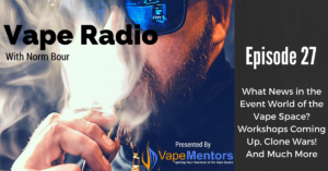 Vape Radio 27: What News in the Event World of the Vape Space? Workshops Coming Up, Clone Wars! And Much More