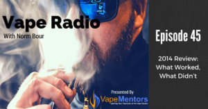 Vape Radio 45: 2014 Review: What Worked, What Didn’t